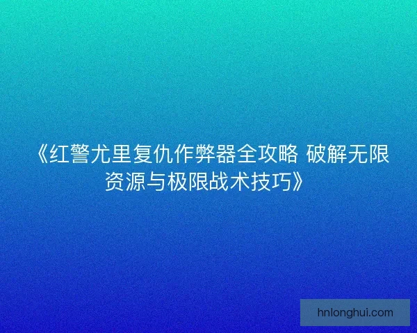 《红警尤里复仇作弊器全攻略 破解无限资源与极限战术技巧》