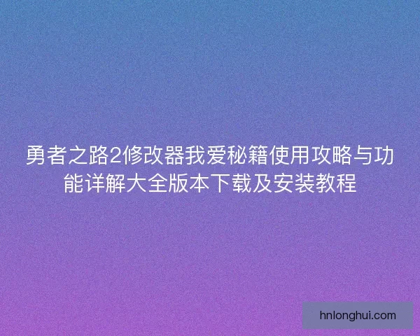 勇者之路2修改器我爱秘籍使用攻略与功能详解大全版本下载及安装教程