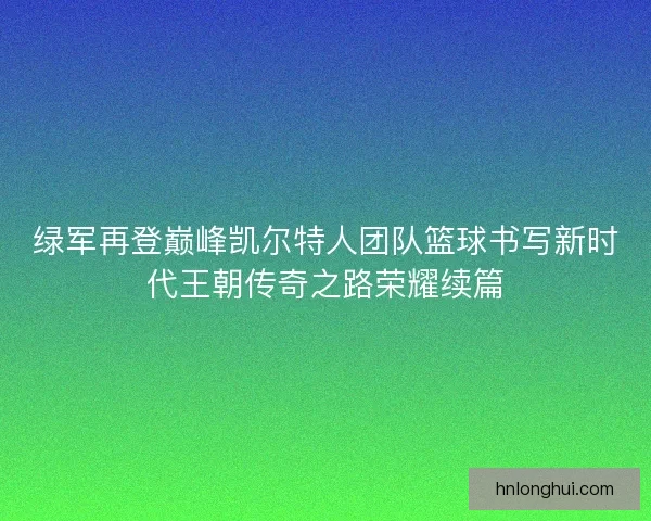 绿军再登巅峰凯尔特人团队篮球书写新时代王朝传奇之路荣耀续篇